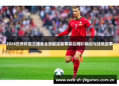2026世界杯官方播客全景解读赛事幕后精彩瞬间与球星故事 2026世界杯官方播客全景解读赛事幕后精彩瞬间与球星故事