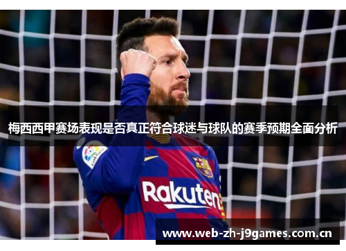 梅西西甲赛场表现是否真正符合球迷与球队的赛季预期全面分析 梅西西甲赛场表现是否真正符合球迷与球队的赛季预期全面分析
